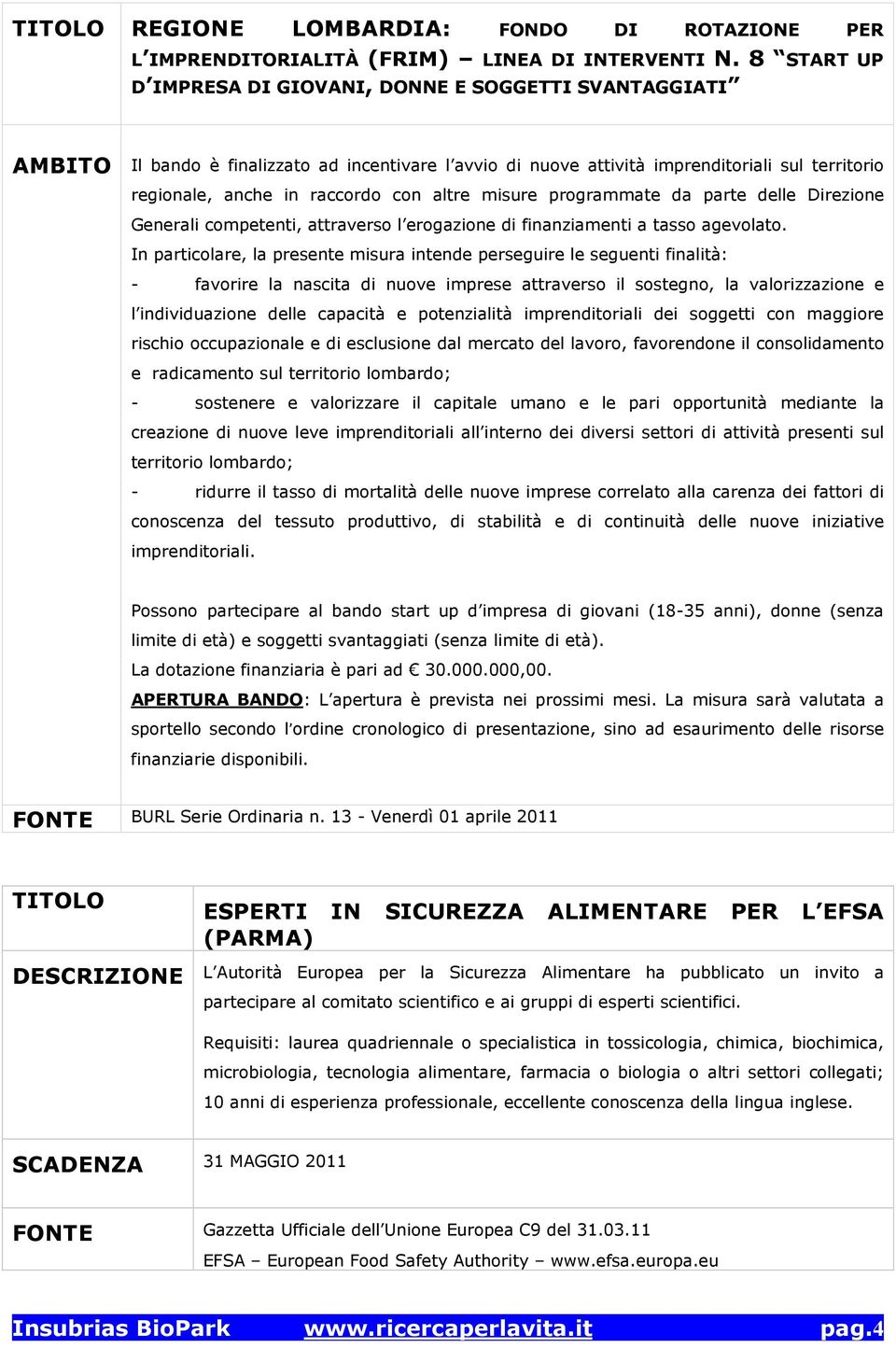 altre misure programmate da parte delle Direzione Generali competenti, attraverso l erogazione di finanziamenti a tasso agevolato.