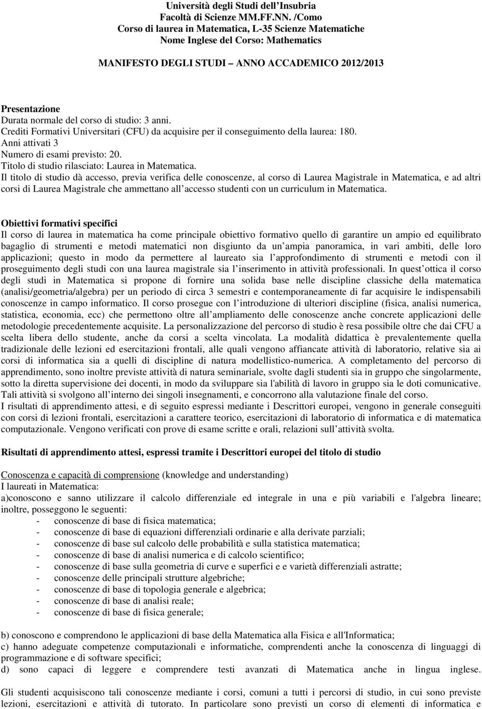 anni. Crediti Formativi Universitari (CFU) da acquisire per il conseguimento della laurea: 180. Anni attivati 3 Numero di esami previsto: 20. Titolo di studio rilasciato: Laurea in Matematica.