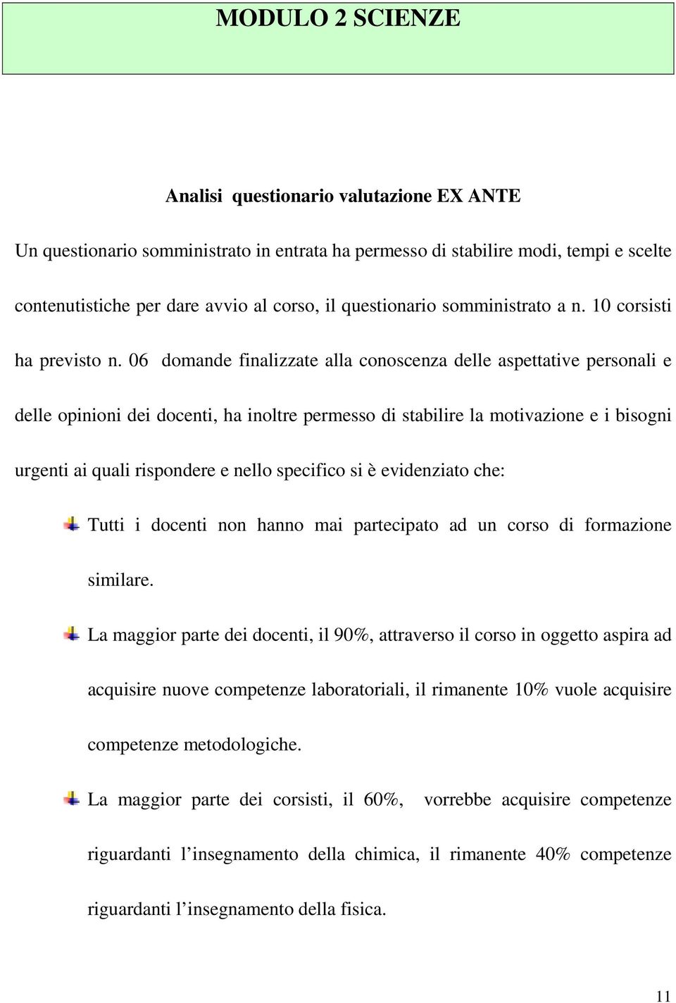 06 domande finalizzate alla conoscenza delle aspettative personali e delle opinioni dei docenti, ha inoltre permesso di stabilire la motivazione e i bisogni urgenti ai quali rispondere e nello