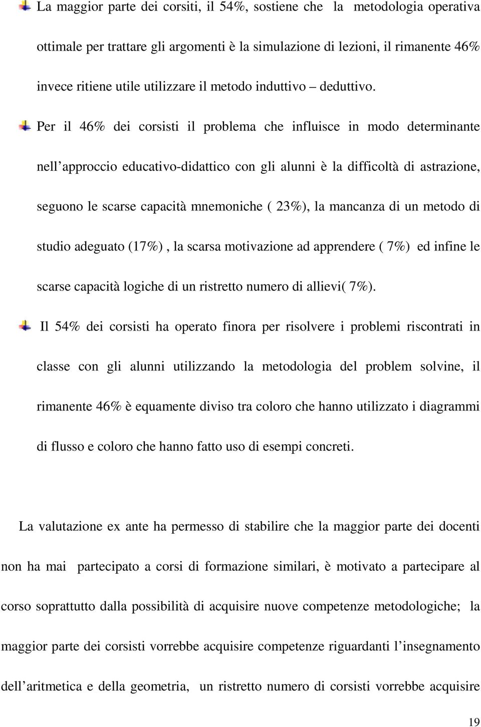 Per il 46% dei corsisti il problema che influisce in modo determinante nell approccio educativo-didattico con gli alunni è la difficoltà di astrazione, seguono le scarse capacità mnemoniche ( 23%),