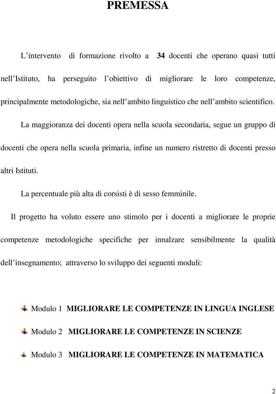 La maggioranza dei docenti opera nella scuola secondaria, segue un gruppo di docenti che opera nella scuola primaria, infine un numero ristretto di docenti presso altri Istituti.