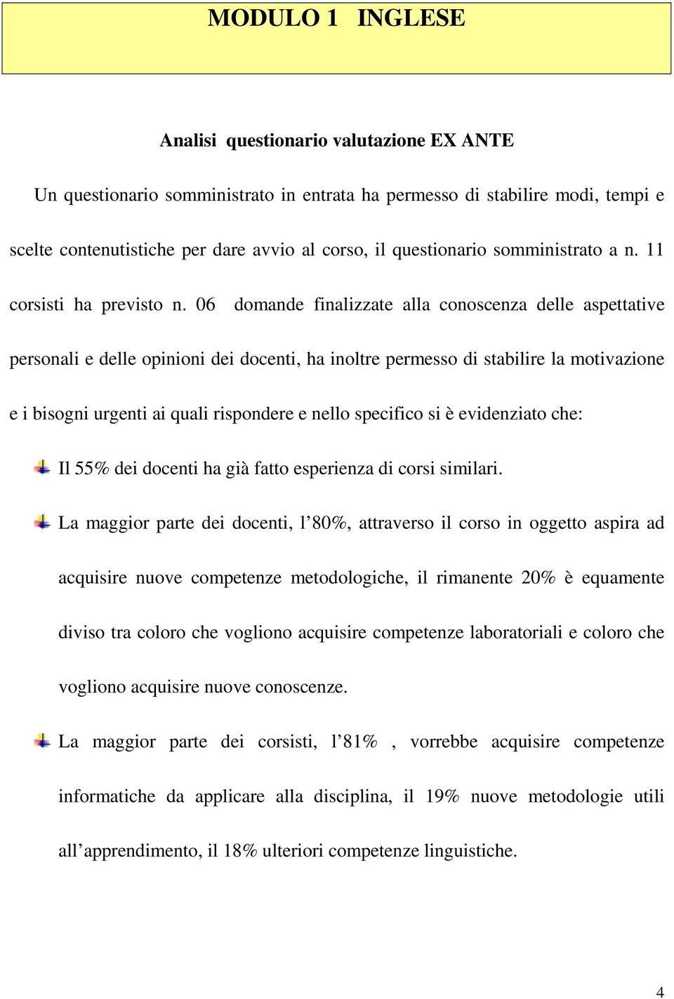 06 domande finalizzate alla conoscenza delle aspettative personali e delle opinioni dei docenti, ha inoltre permesso di stabilire la motivazione e i bisogni urgenti ai quali rispondere e nello