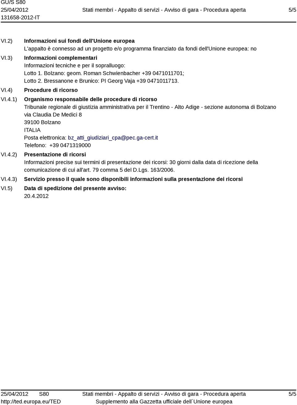 5) Informazioni sui fondi dell'unione europea L'appalto è connesso ad un progetto e/o programma finanziato da fondi dell'unione europea: no Informazioni complementari Informazioni tecniche e per il