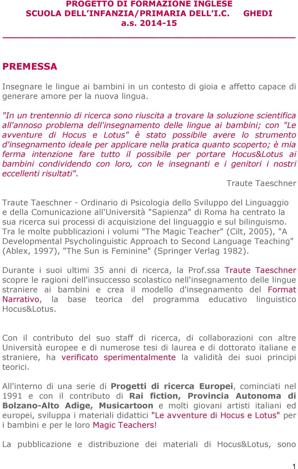 avere lo strumento d'insegnamento ideale per applicare nella pratica quanto scoperto; è mia ferma intenzione fare tutto il possibile per portare Hocus&Lotus ai bambini condividendo con loro, con le