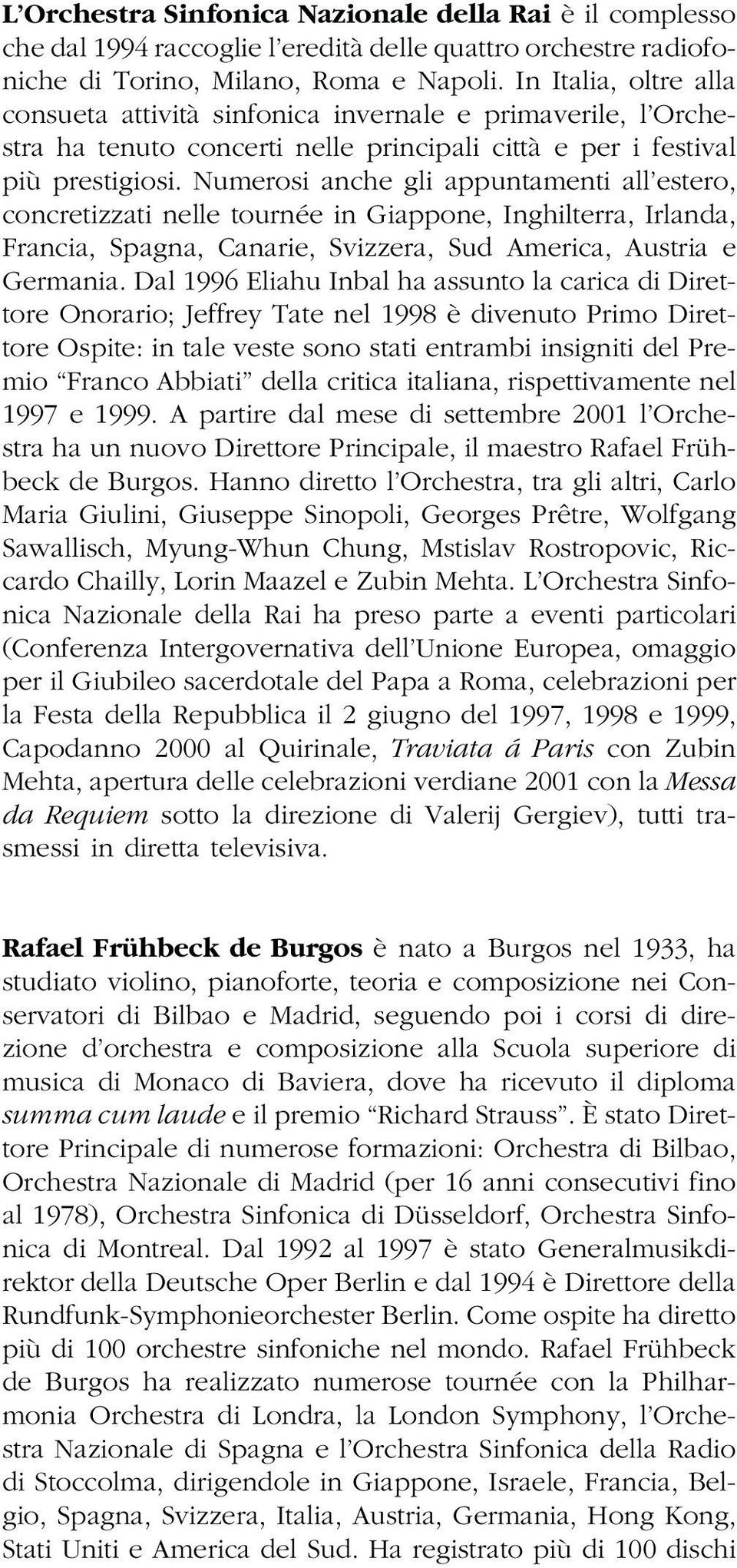 Numerosi anche gli appuntamenti all estero, concretizzati nelle tournée in Giappone, Inghilterra, Irlanda, Francia, Spagna, Canarie, Svizzera, Sud America, Austria e Germania.