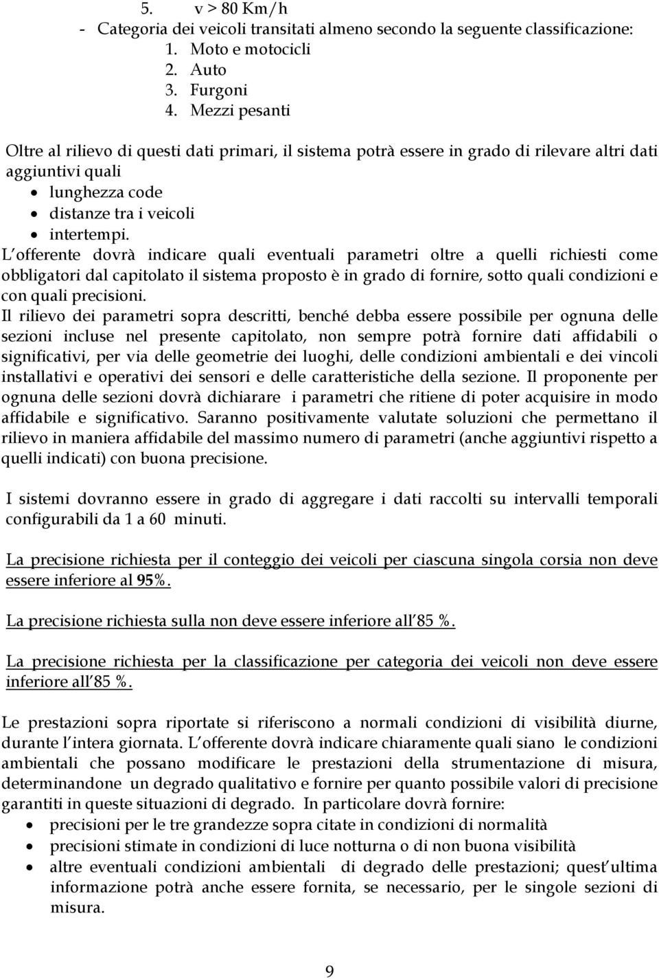 L offerente dovrà indicare quali eventuali parametri oltre a quelli richiesti come obbligatori dal capitolato il sistema proposto è in grado di fornire, sotto quali condizioni e con quali precisioni.