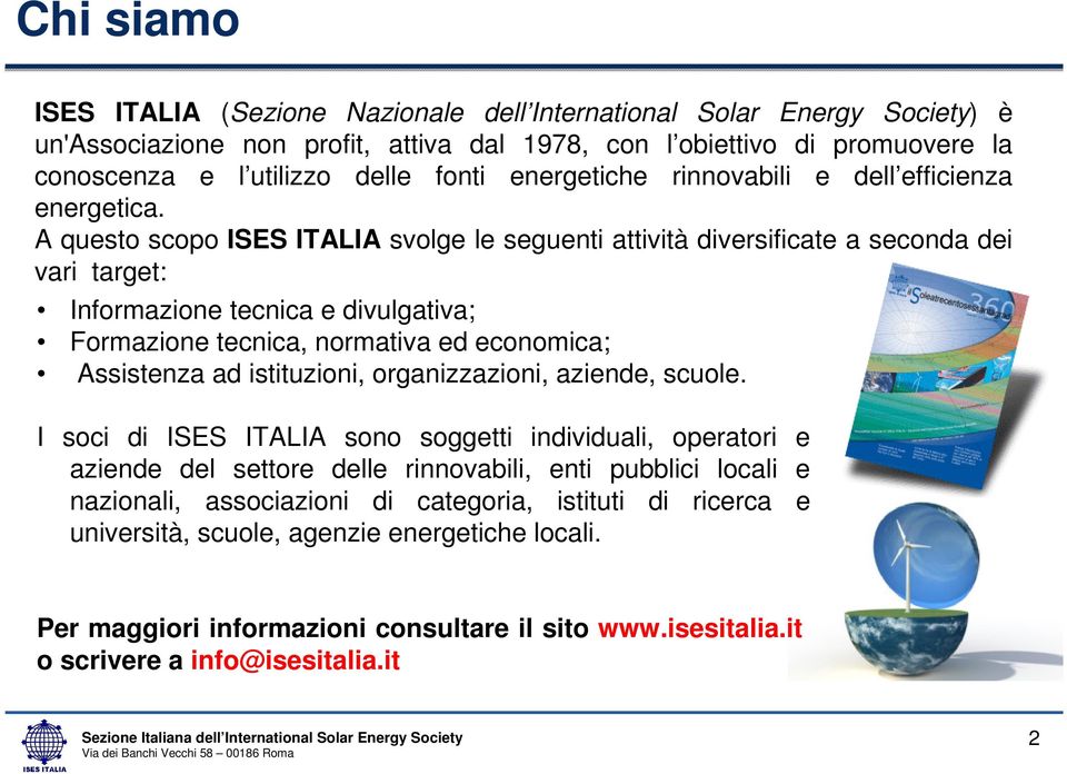 A questo scopo ISES ITALIA svolge le seguenti attività diversificate a seconda dei vari target: Informazione tecnica e divulgativa; Formazione tecnica, normativa ed economica; Assistenza ad