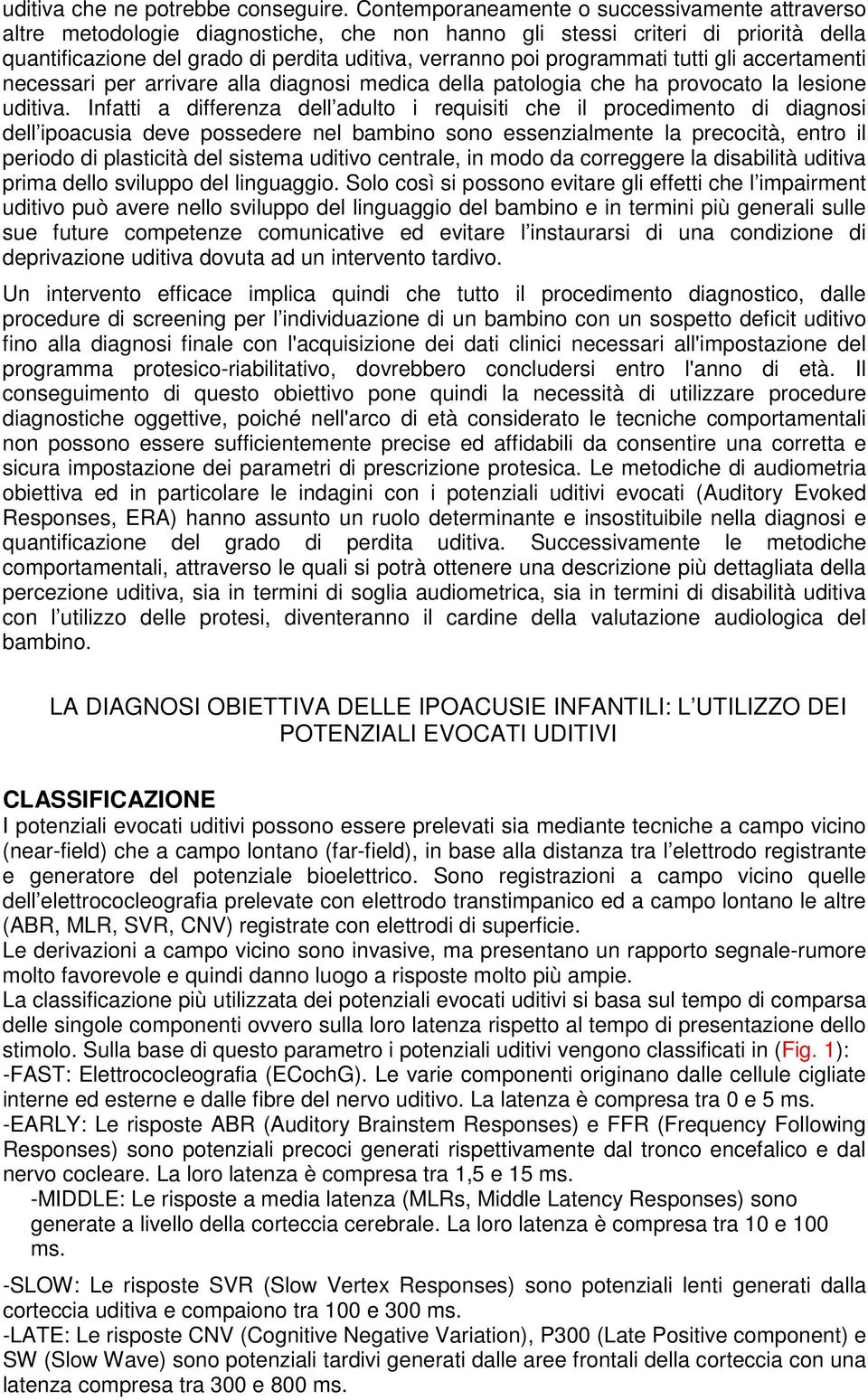 programmati tutti gli accertamenti necessari per arrivare alla diagnosi medica della patologia che ha provocato la lesione uditiva.