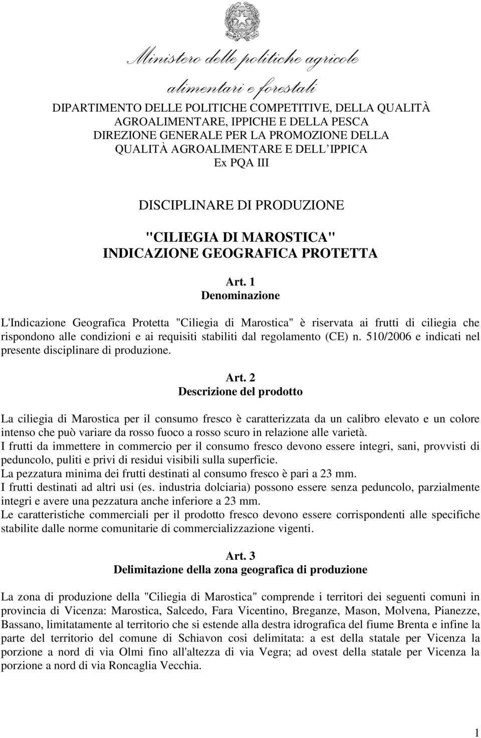 1 Denominazione L'Indicazione Geografica Protetta "Ciliegia di Marostica" è riservata ai frutti di ciliegia che rispondono alle condizioni e ai requisiti stabiliti dal regolamento (CE) n.
