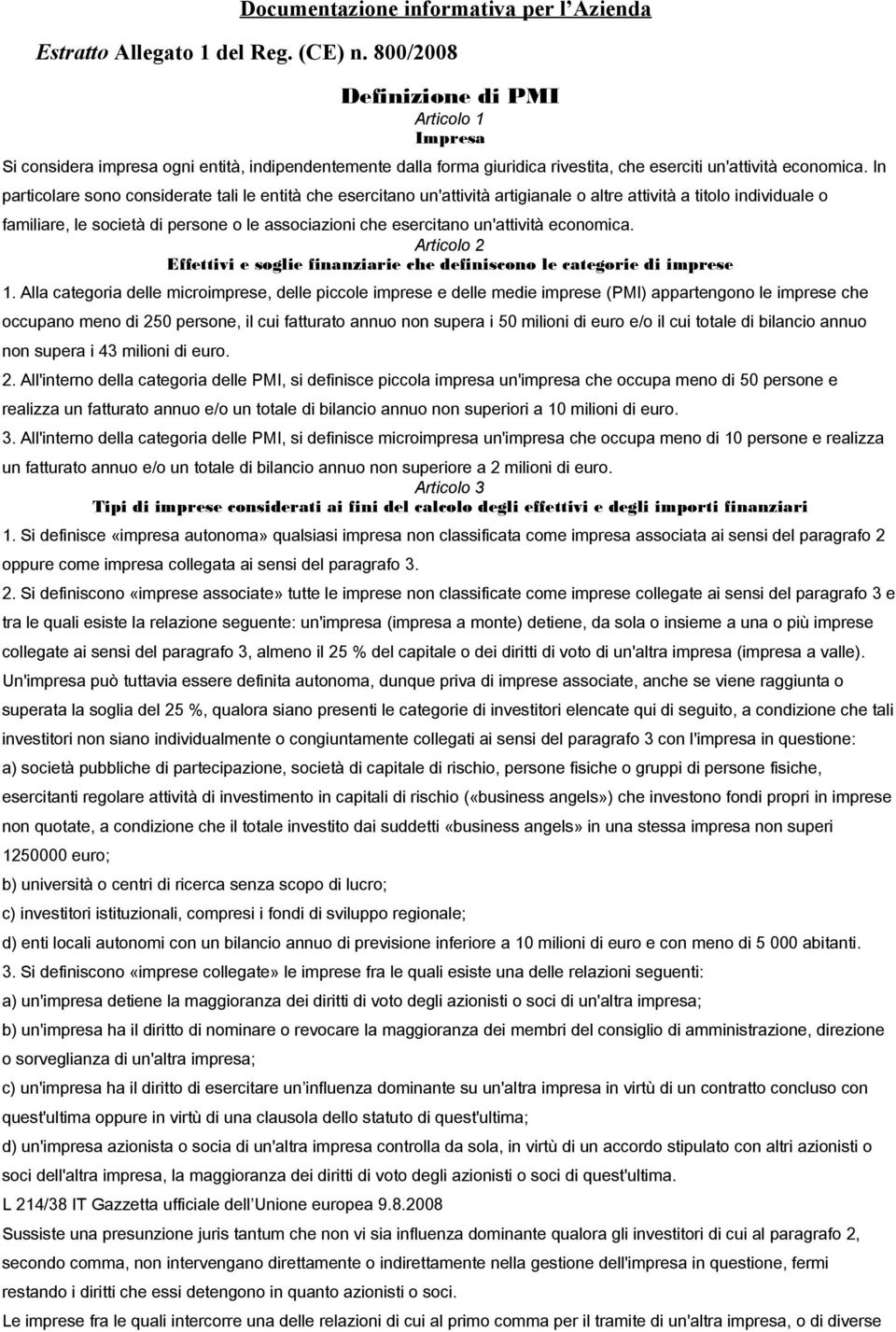 In particolare sono considerate tali le entità che esercitano un'attività artigianale o altre attività a titolo individuale o familiare, le società di persone o le associazioni che esercitano