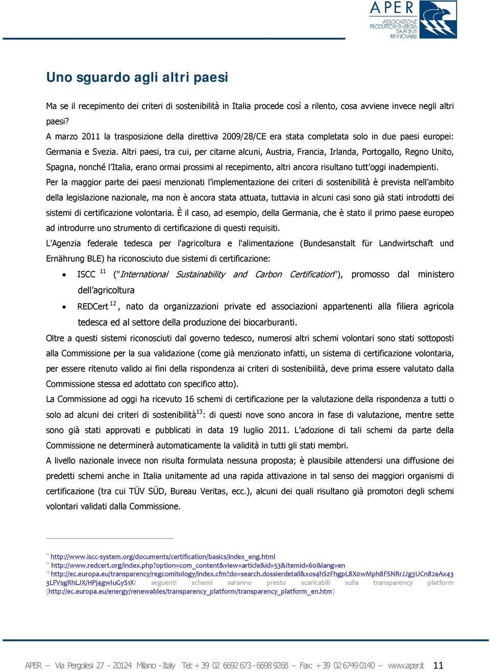 Altri paesi, tra cui, per citarne alcuni, Austria, Francia, Irlanda, Portogallo, Regno Unito, Spagna, nonché l Italia, erano ormai prossimi al recepimento, altri ancora risultano tutt oggi