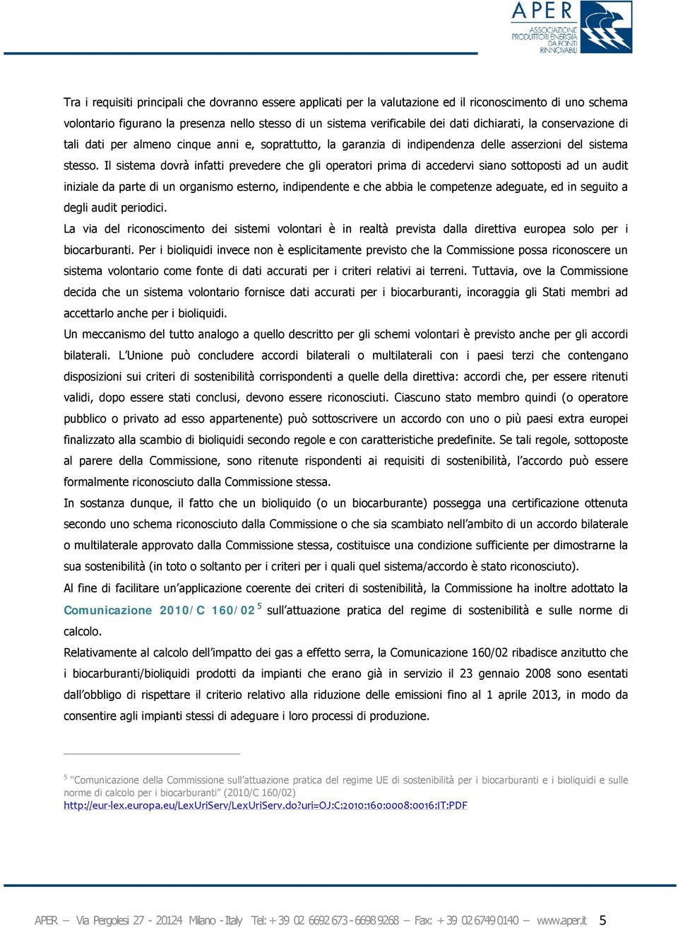 Il sistema dovrà infatti prevedere che gli operatori prima di accedervi siano sottoposti ad un audit iniziale da parte di un organismo esterno, indipendente e che abbia le competenze adeguate, ed in