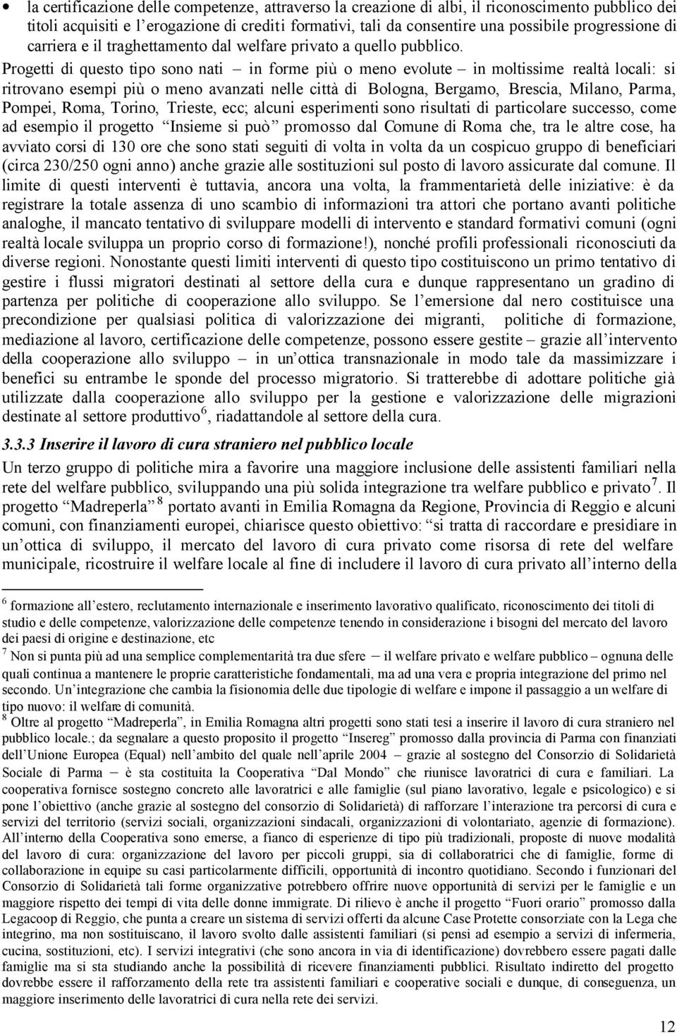 Progetti di questo tipo sono nati in forme più o meno evolute in moltissime realtà locali: si ritrovano esempi più o meno avanzati nelle città di Bologna, Bergamo, Brescia, Milano, Parma, Pompei,