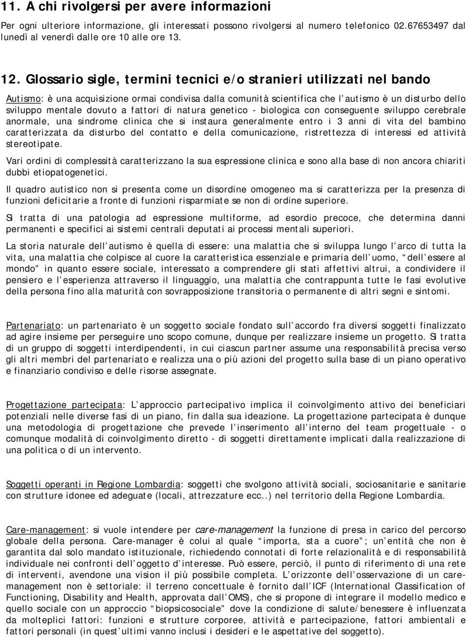 fattori di natura genetico - biologica con conseguente sviluppo cerebrale anormale, una sindrome clinica che si instaura generalmente entro i 3 anni di vita del bambino caratterizzata da disturbo del