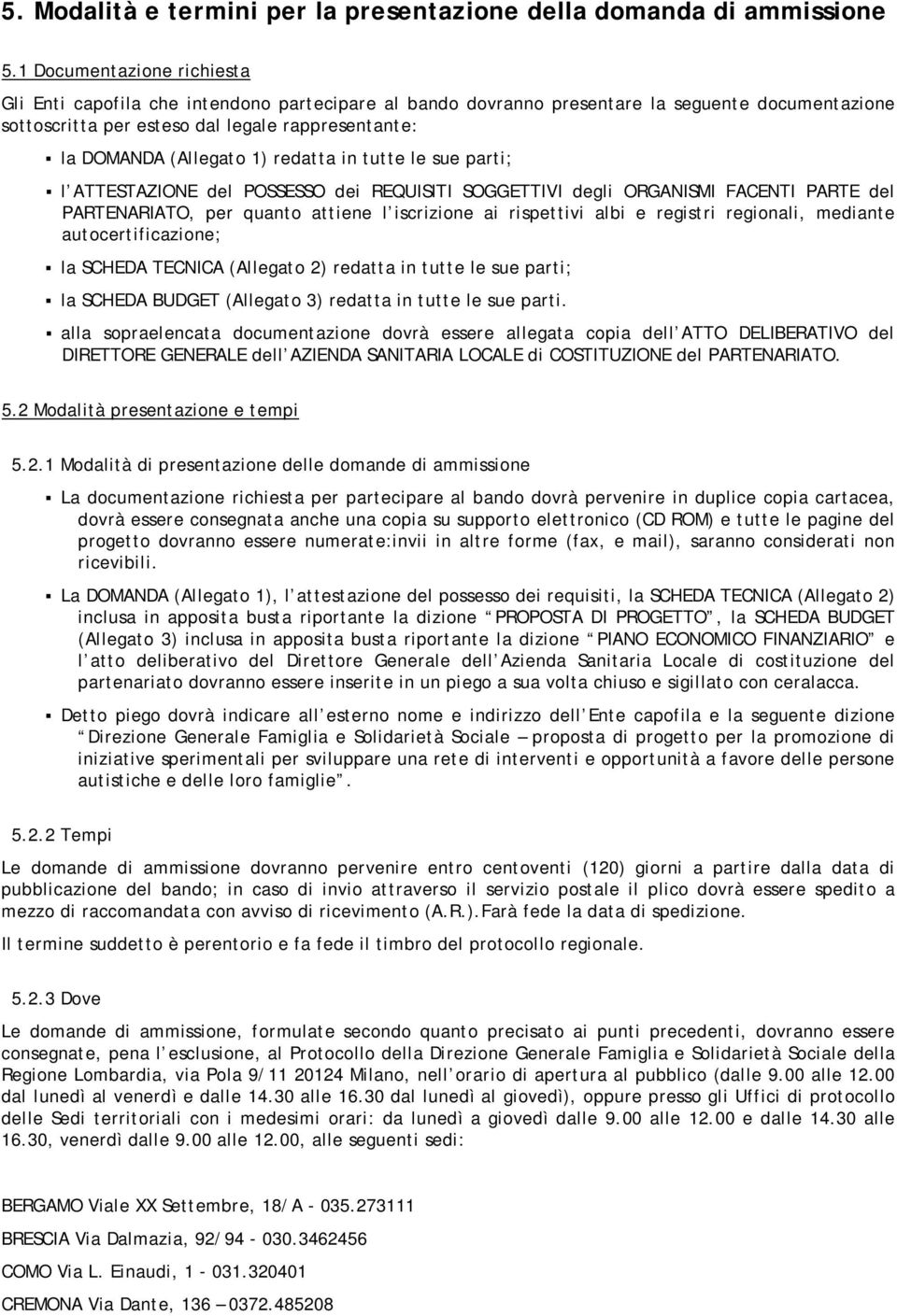 1) redatta in tutte le sue parti; l ATTESTAZIONE del POSSESSO dei REQUISITI SOGGETTIVI degli ORGANISMI FACENTI PARTE del PARTENARIATO, per quanto attiene l iscrizione ai rispettivi albi e registri