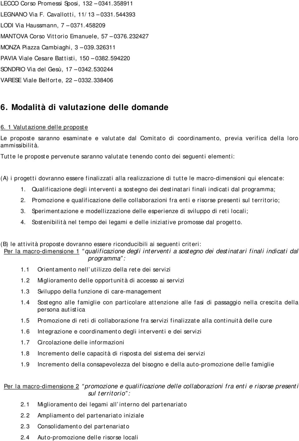 Modalità di valutazione delle domande 6. 1 Valutazione delle proposte Le proposte saranno esaminate e valutate dal Comitato di coordinamento, previa verifica della loro ammissibilità.