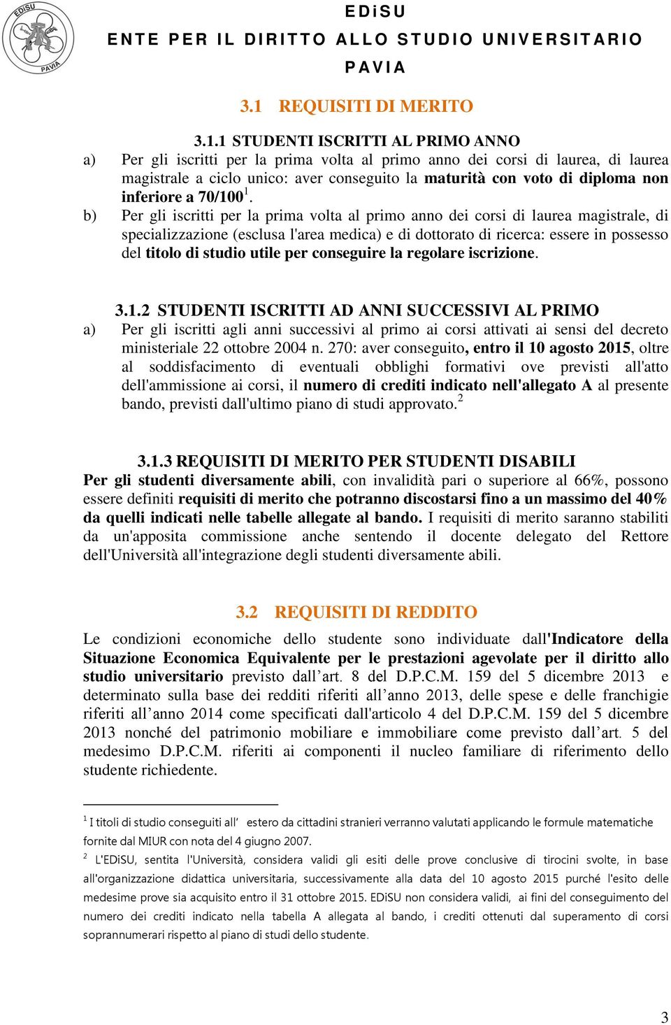 b) Per gli iscritti per la prima volta al primo anno dei corsi di laurea magistrale, di specializzazione (esclusa l'area medica) e di dottorato di ricerca: essere in possesso del titolo di studio