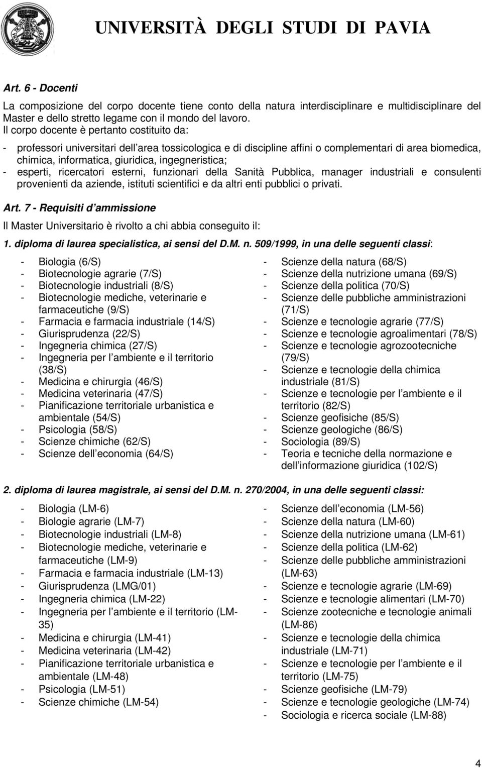 - esperti, ricercatori esterni, funzionari della Sanità Pubblica, manager industriali e consulenti provenienti da aziende, istituti scientifici e da altri enti pubblici o privati. Art.