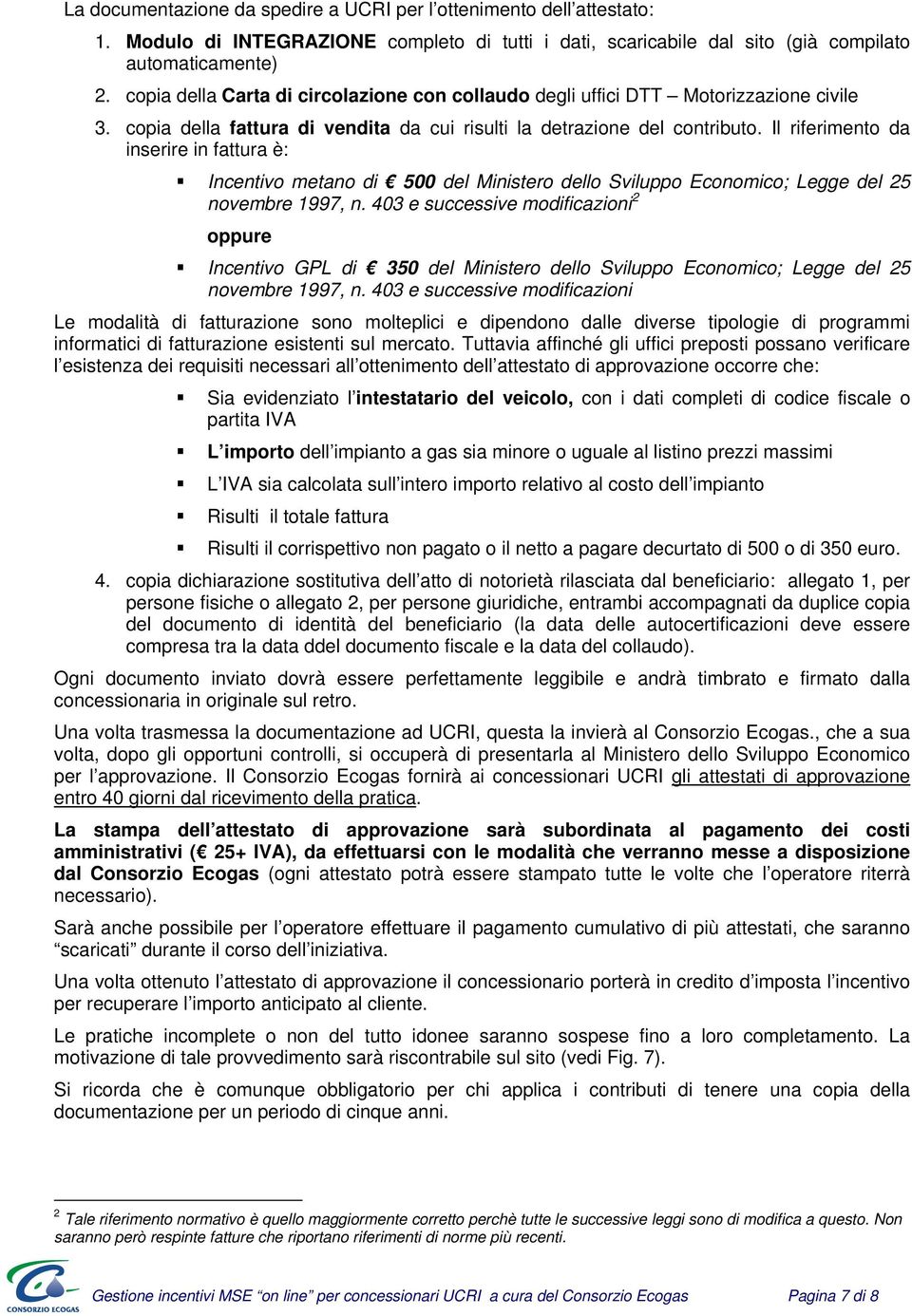 Il riferimento da inserire in fattura è: Incentivo metano di 500 del Ministero dello Sviluppo Economico; Legge del 25 novembre 1997, n.