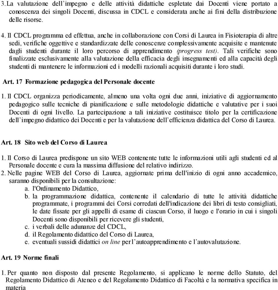 Il CDCL programma ed effettua, anche in collaborazione con Corsi di Laurea in Fisioterapia di altre sedi, verifiche oggettive e standardizzate delle conoscenze complessivamente acquisite e mantenute