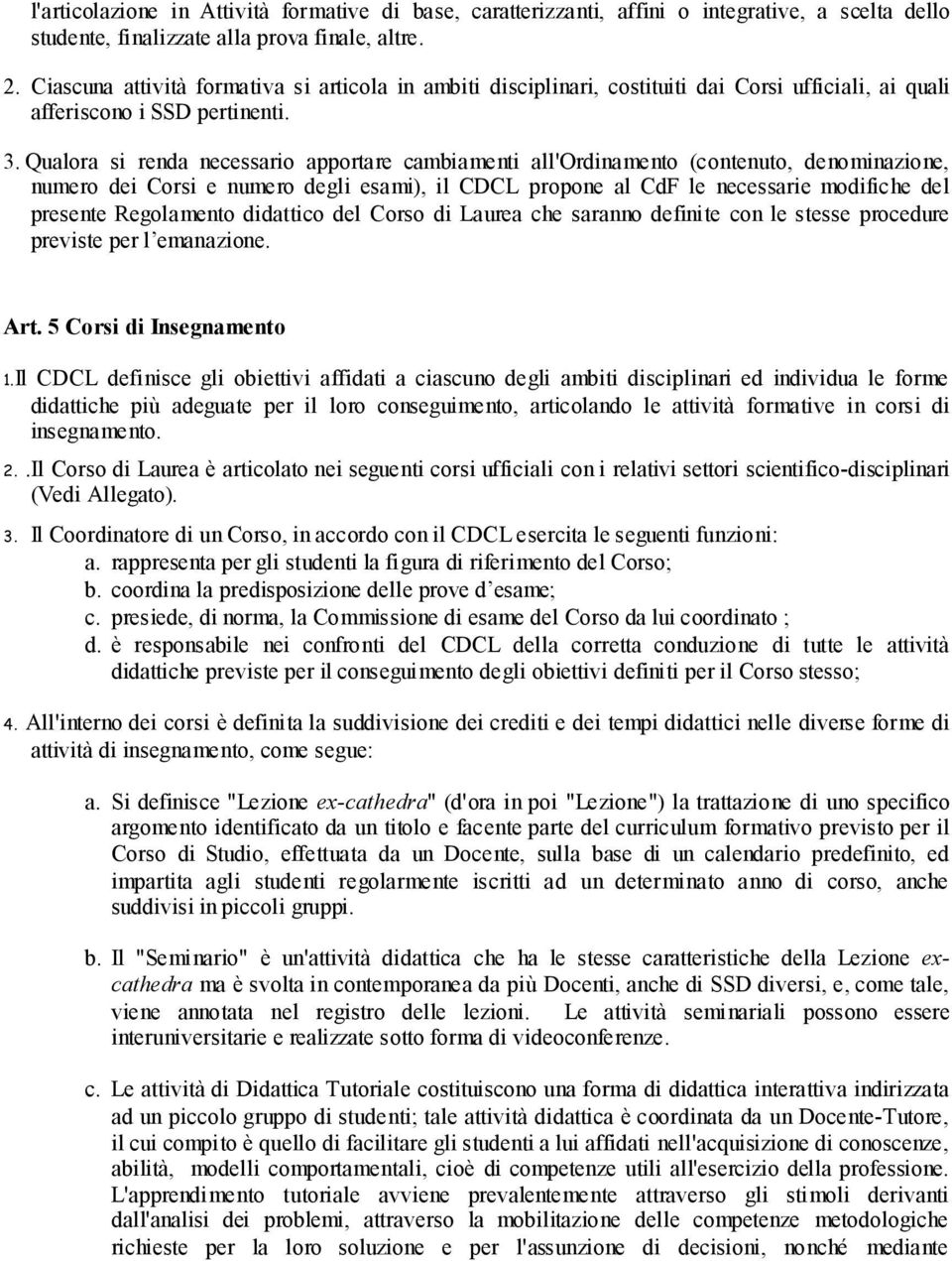 Qualora si renda necessario apportare cambiamenti all'ordinamento (contenuto, denominazione, numero dei Corsi e numero degli esami), il CDCL propone al CdF le necessarie modifiche del presente