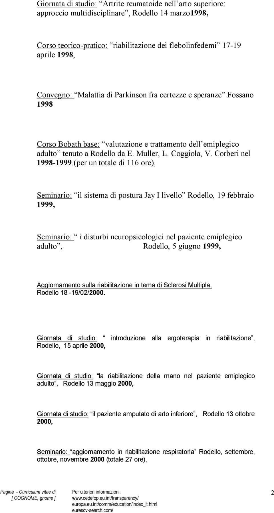 (per un totale di 116 ore), Seminario: il sistema di postura Jay I livello Rodello, 19 febbraio 1999, Seminario: i disturbi neuropsicologici nel paziente emiplegico adulto, Rodello, 5 giugno 1999,