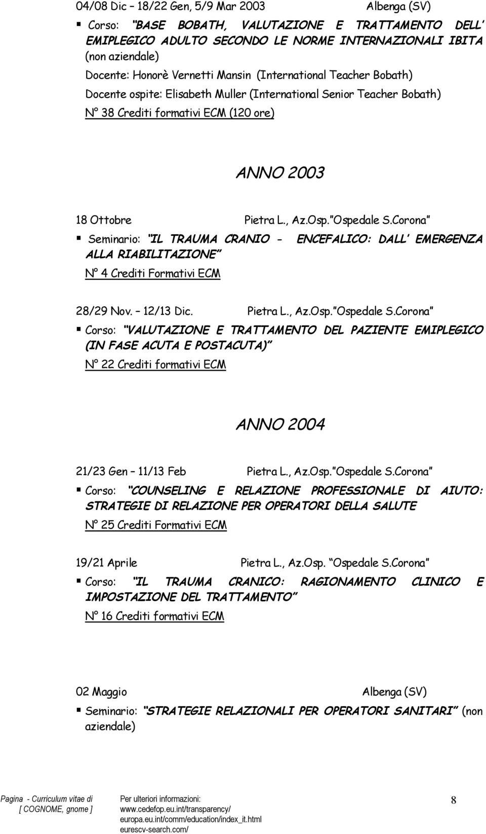 Corona Seminario: IL TRAUMA CRANIO - ENCEFALICO: DALL EMERGENZA ALLA RIABILITAZIONE N 4 Crediti Formativi ECM 28/29 Nov. 12/13 Dic. Pietra L., Az.Osp. Ospedale S.