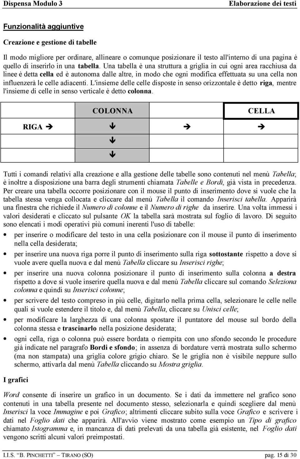 L'insieme delle celle disposte in senso orizzontale è detto riga, mentre l'insieme di celle in senso verticale è detto colonna.