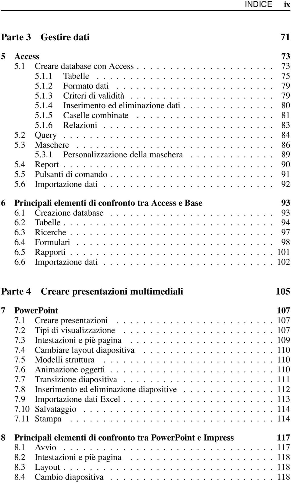 6 Importazionedati... 92 6 Principali elementi di confronto tra Access e Base 93 6.1 Creazione database..... 93 6.2 Tabelle... 94 6.3 Ricerche... 97 6.4 Formulari... 98 6.5 Rapporti...101 6.