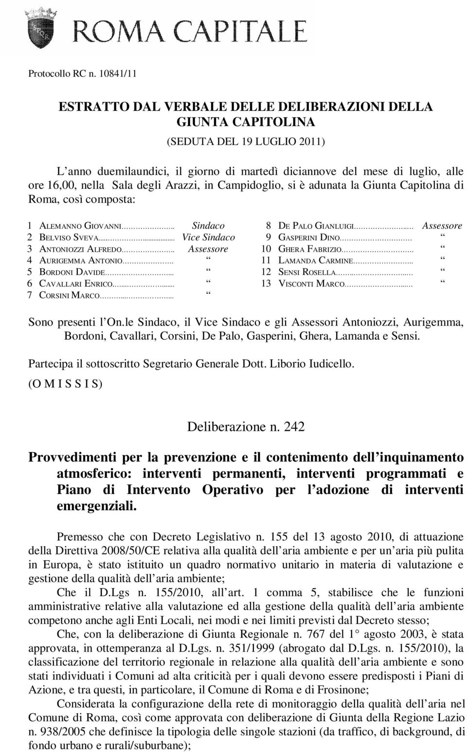 Sala degli Arazzi, in Campidoglio, si è adunata la Giunta Capitolina di Roma, così composta: 1 ALEMANNO GIOVANNI.. Sindaco 2 BELVISO SVEVA...... Vice Sindaco 3 ANTONIOZZI ALFREDO.