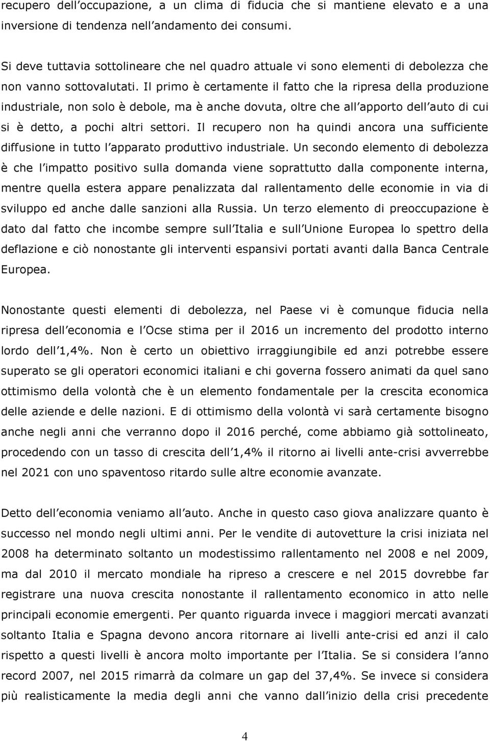 Il primo è certamente il fatto che la ripresa della produzione industriale, non solo è debole, ma è anche dovuta, oltre che all apporto dell auto di cui si è detto, a pochi altri settori.