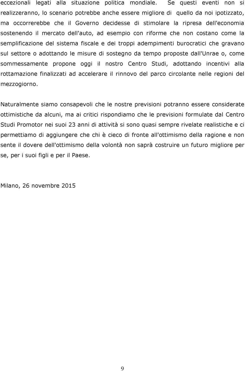 sostenendo il mercato dell'auto, ad esempio con riforme che non costano come la semplificazione del sistema fiscale e dei troppi adempimenti burocratici che gravano sul settore o adottando le misure