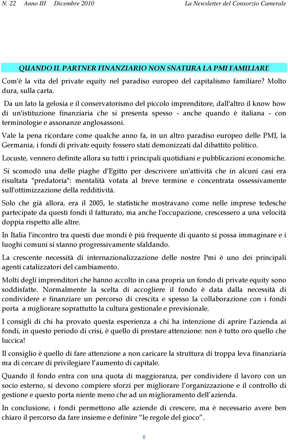 assonanze anglosassoni. Vale la pena ricordare come qualche anno fa, in un altro paradiso europeo delle PMI, la Germania, i fondi di private equity fossero stati demonizzati dal dibattito politico.