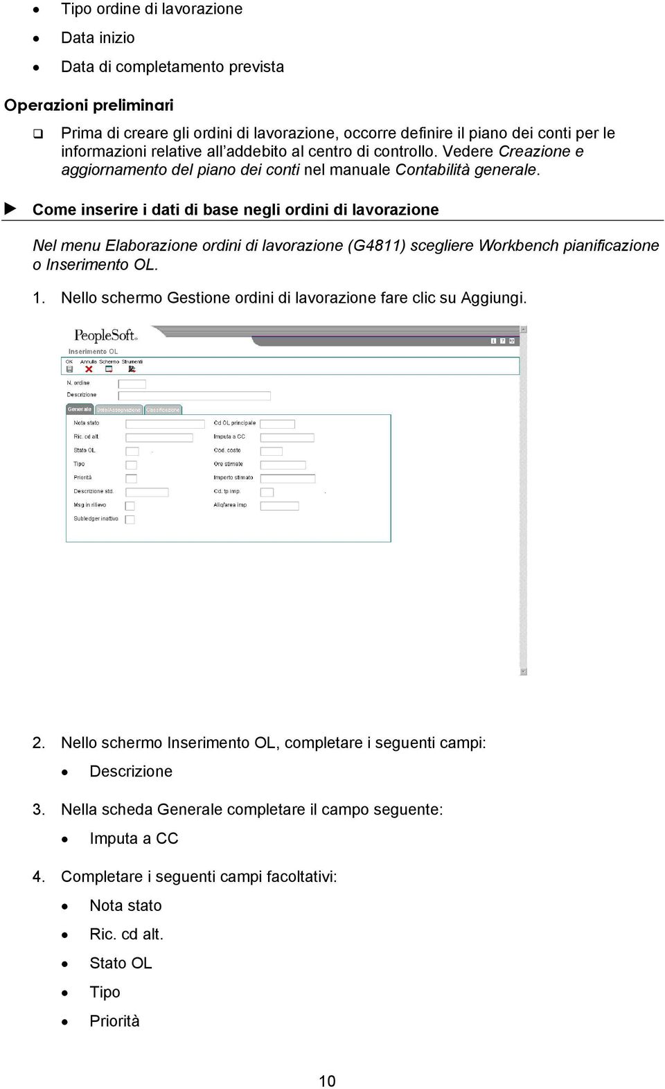 Come inserire i dati di base negli ordini di lavorazione Nel menu Elaborazione ordini di lavorazione (G4811) scegliere Workbench pianificazione o Inserimento OL. 1.