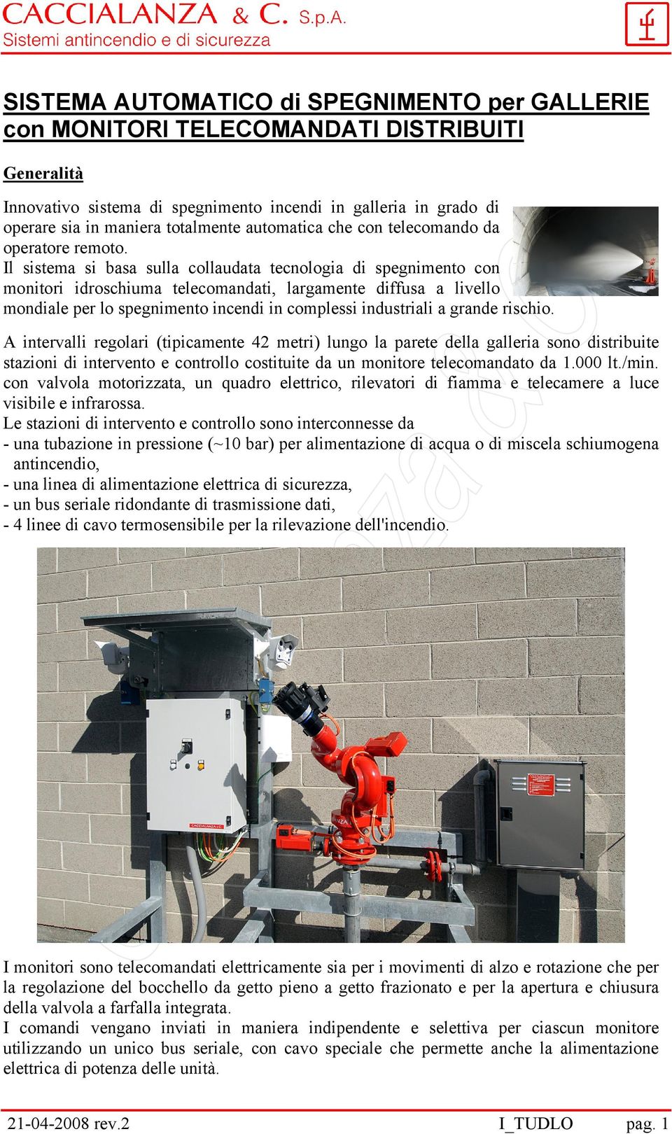 Il sistema si basa sulla collaudata tecnologia di spegnimento con monitori idroschiuma telecomandati, largamente diffusa a livello mondiale per lo spegnimento incendi in complessi industriali a