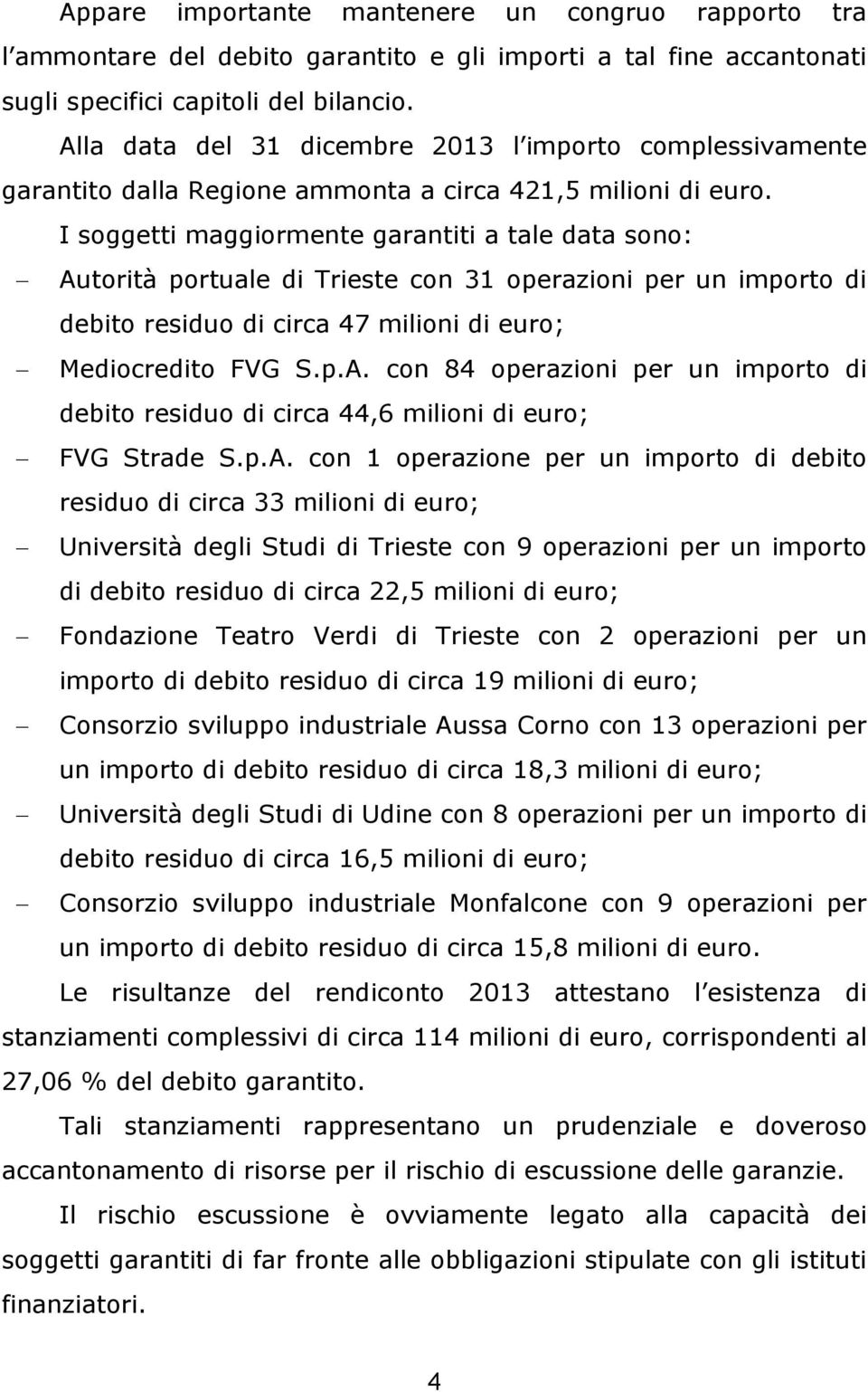 I soggetti maggiormente garantiti a tale data sono: Autorità portuale di Trieste con 31 operazioni per un importo di debito residuo di circa 47 milioni di euro; Mediocredito FVG S.p.A. con 84 operazioni per un importo di debito residuo di circa 44,6 milioni di euro; FVG Strade S.