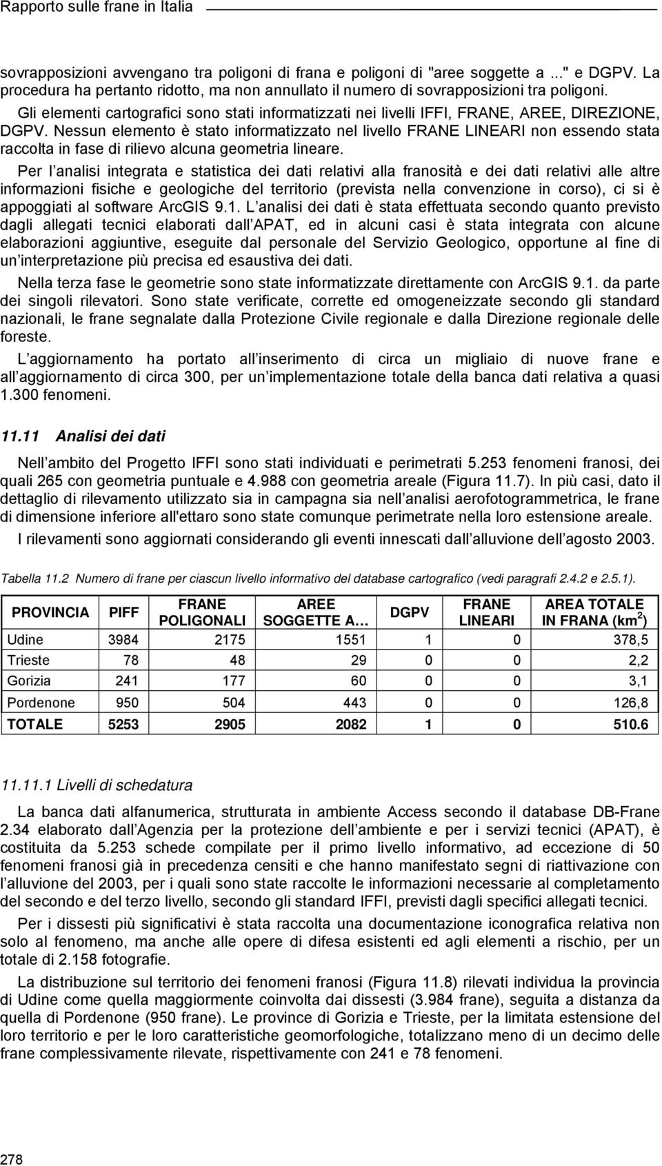 Nessun elemento è stato informatizzato nel livello FRANE LINEARI non essendo stata raccolta in fase di rilievo alcuna geometria lineare.