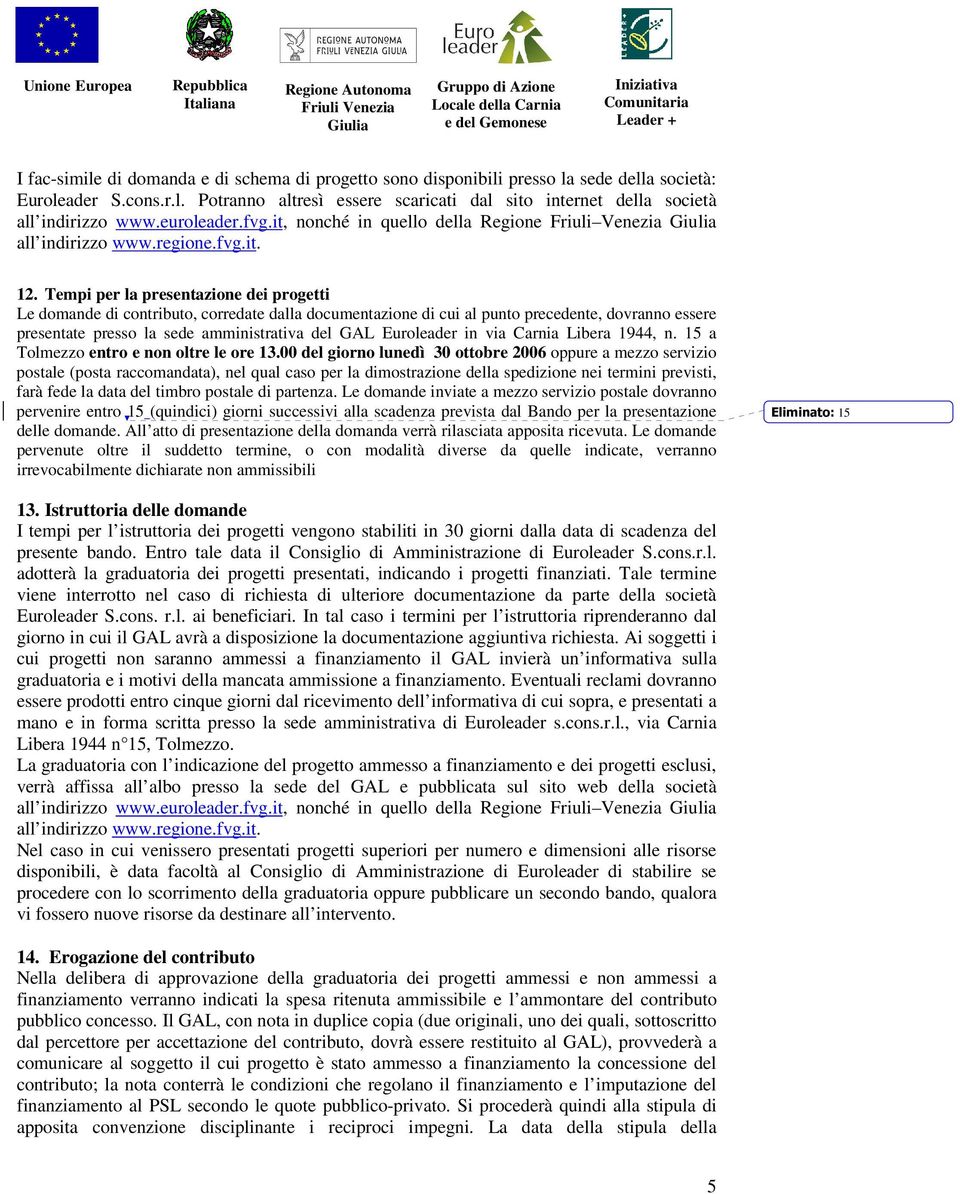 Tempi per la presentazione dei progetti Le domande di contributo, corredate dalla documentazione di cui al punto precedente, dovranno essere presentate presso la sede amministrativa del GAL