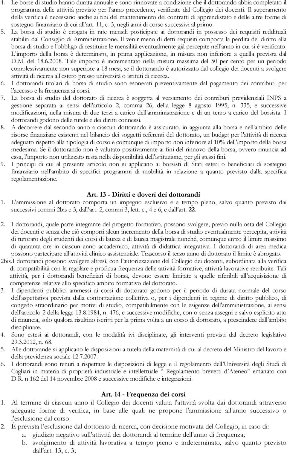 3, negli anni di corso successivi al primo. 5. La borsa di studio è erogata in rate mensili posticipate ai dottorandi in possesso dei requisiti reddituali stabiliti dal Consiglio di Amministrazione.