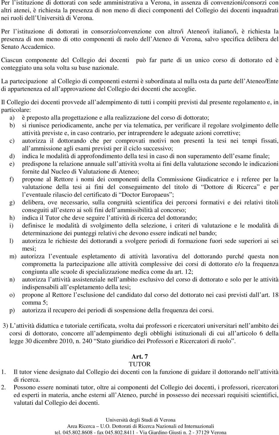 Per l istituzione di dottorati in consorzio/convenzione con altro/i Ateneo/i italiano/i, è richiesta la presenza di non meno di otto componenti di ruolo dell Ateneo di Verona, salvo specifica