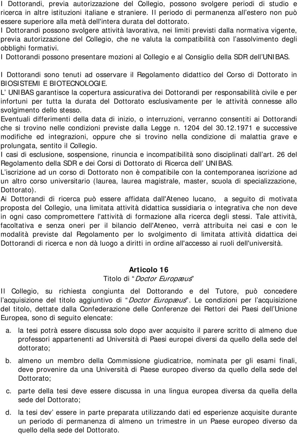 I Dottorandi possono svolgere attività lavorativa, nei limiti previsti dalla normativa vigente, previa autorizzazione del Collegio, che ne valuta la compatibilità con l assolvimento degli obblighi