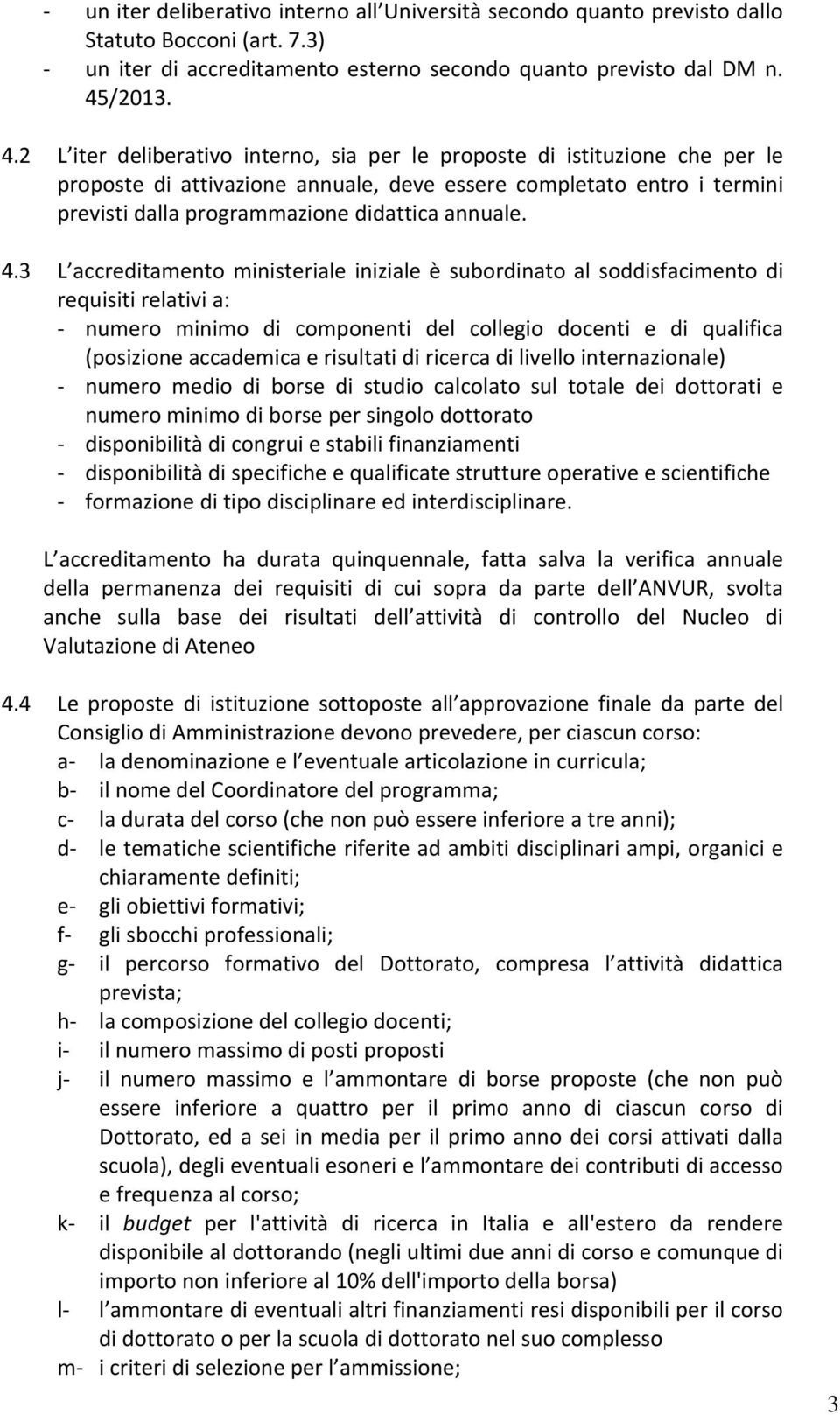 2 L iter deliberativo interno, sia per le proposte di istituzione che per le proposte di attivazione annuale, deve essere completato entro i termini previsti dalla programmazione didattica annuale. 4.