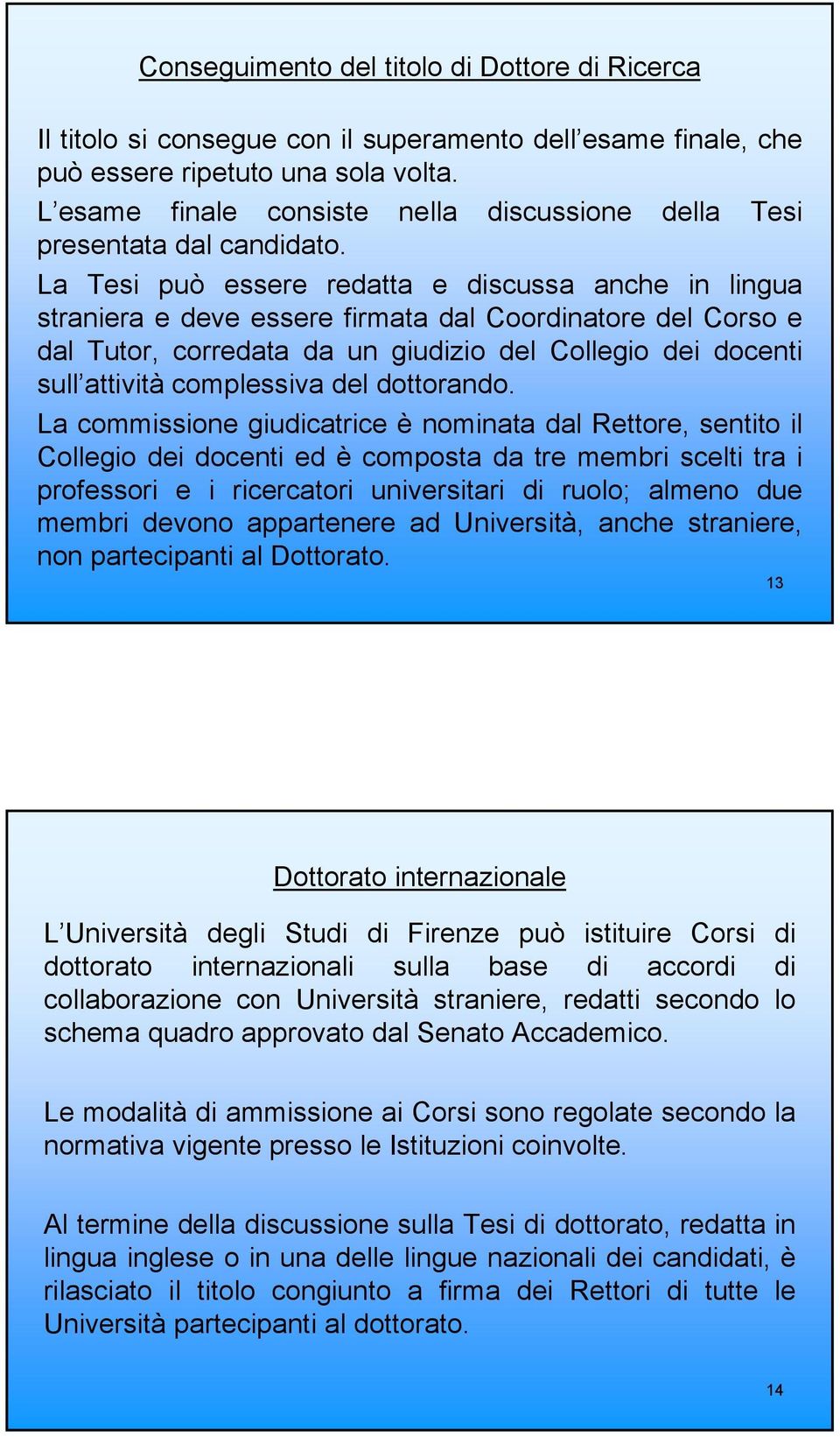 La Tesi può essere redatta e discussa anche in lingua straniera e deve essere firmata dal Coordinatore del Corso e dal Tutor, corredata da un giudizio del Collegio dei docenti sull attività