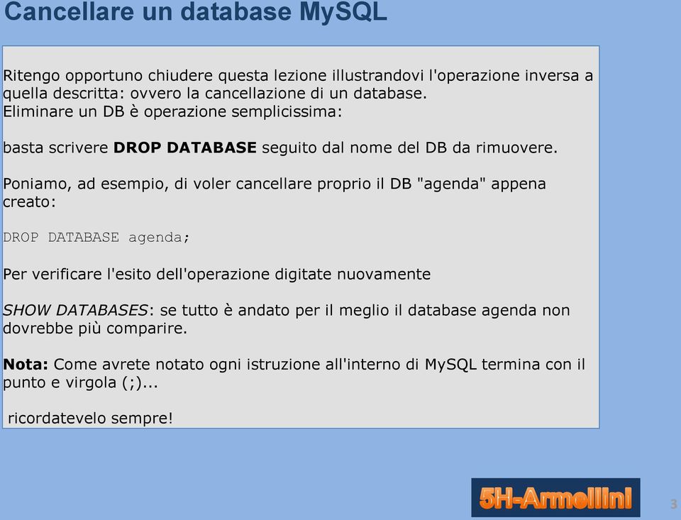 Poniamo, ad esempio, di voler cancellare proprio il DB "agenda" appena creato: DROP DATABASE agenda; Per verificare l'esito dell'operazione digitate nuovamente