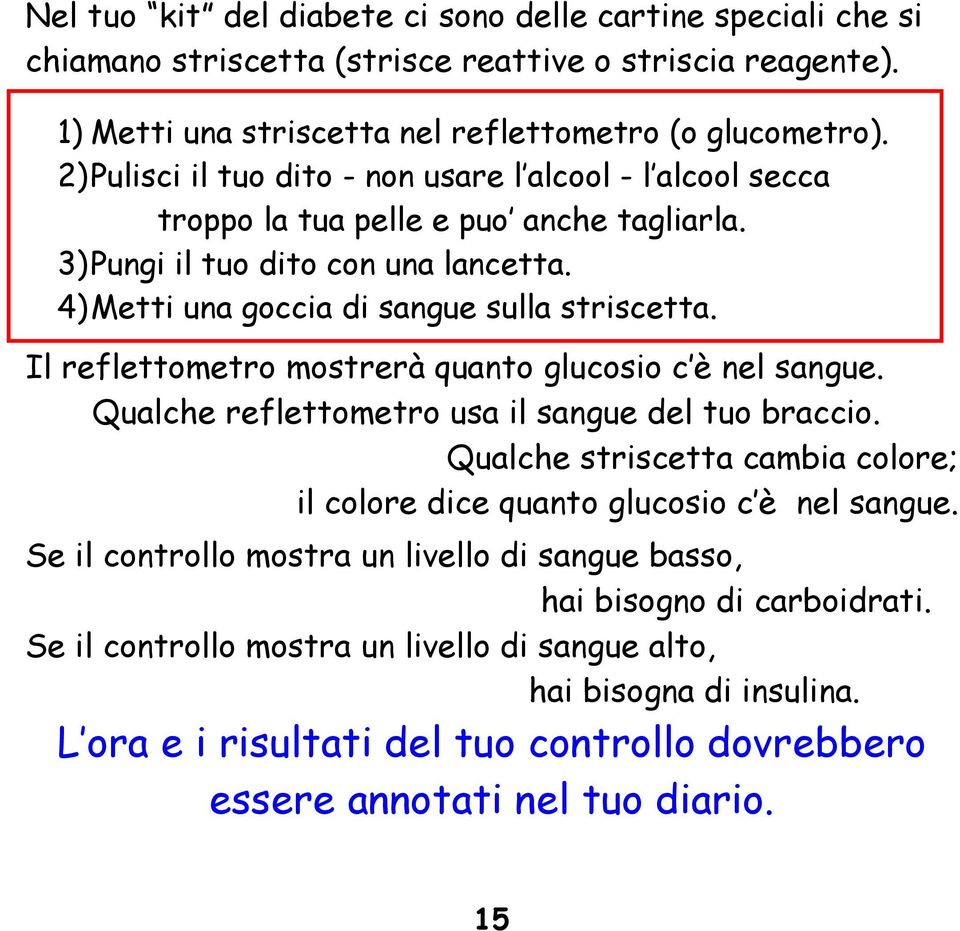 Il reflettometro mostrerà quanto glucosio c è nel sangue. Qualche reflettometro usa il sangue del tuo braccio. Qualche striscetta cambia colore; il colore dice quanto glucosio c è nel sangue.