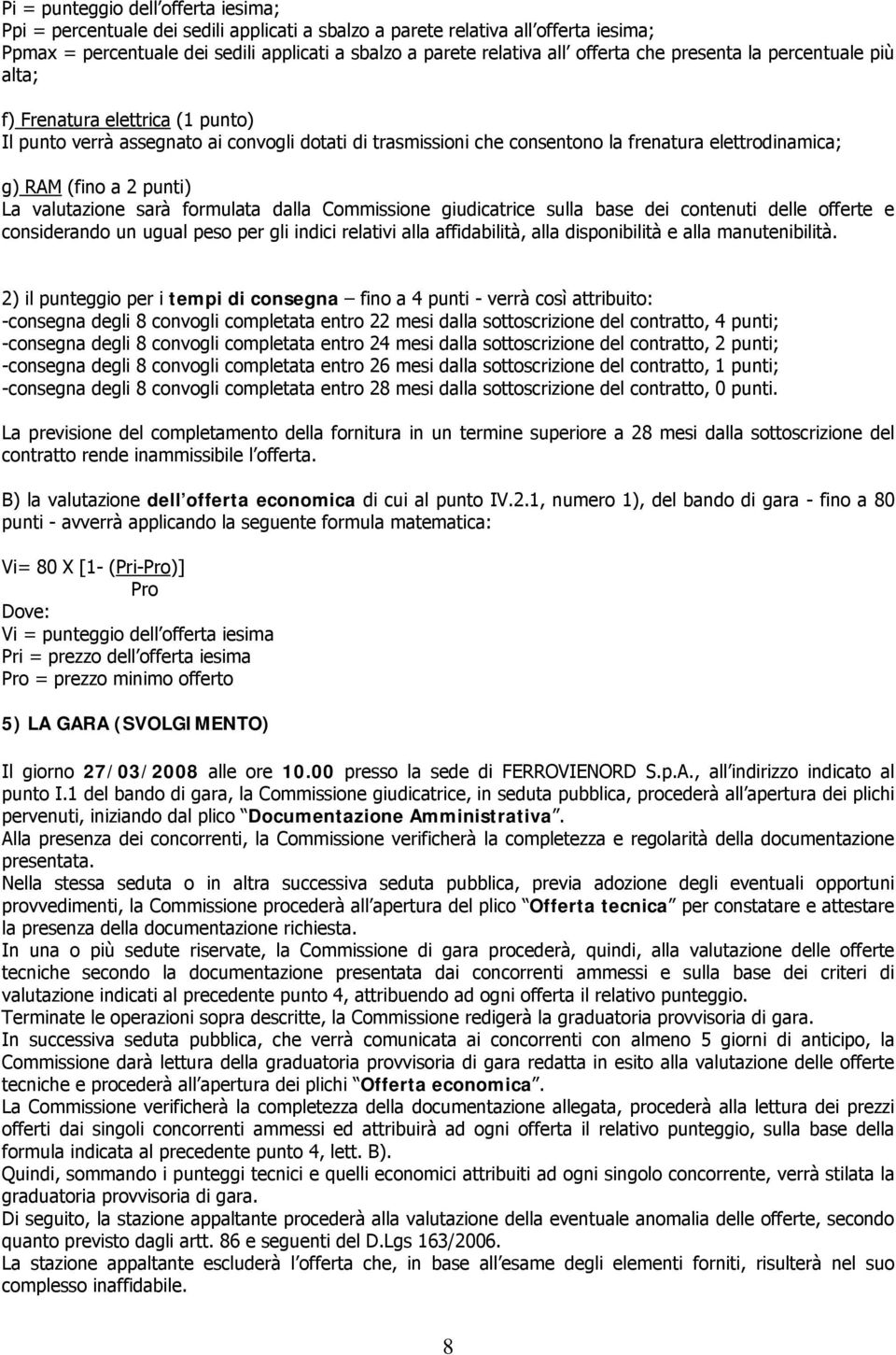 2 punti) La valutazione sarà formulata dalla Commissione giudicatrice sulla base dei contenuti delle offerte e considerando un ugual peso per gli indici relativi alla affidabilità, alla disponibilità