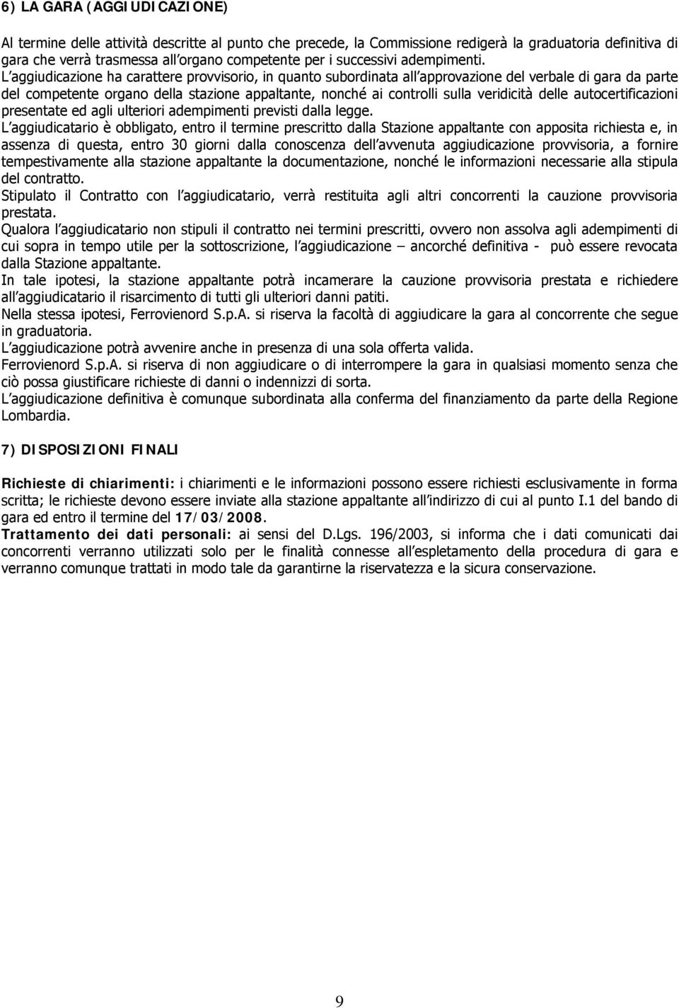 L aggiudicazione ha carattere provvisorio, in quanto subordinata all approvazione del verbale di gara da parte del competente organo della stazione appaltante, nonché ai controlli sulla veridicità