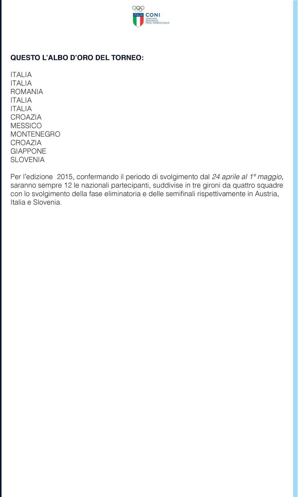 al 1 maggio, saranno sempre 12 le nazionali partecipanti, suddivise in tre gironi da quattro squadre