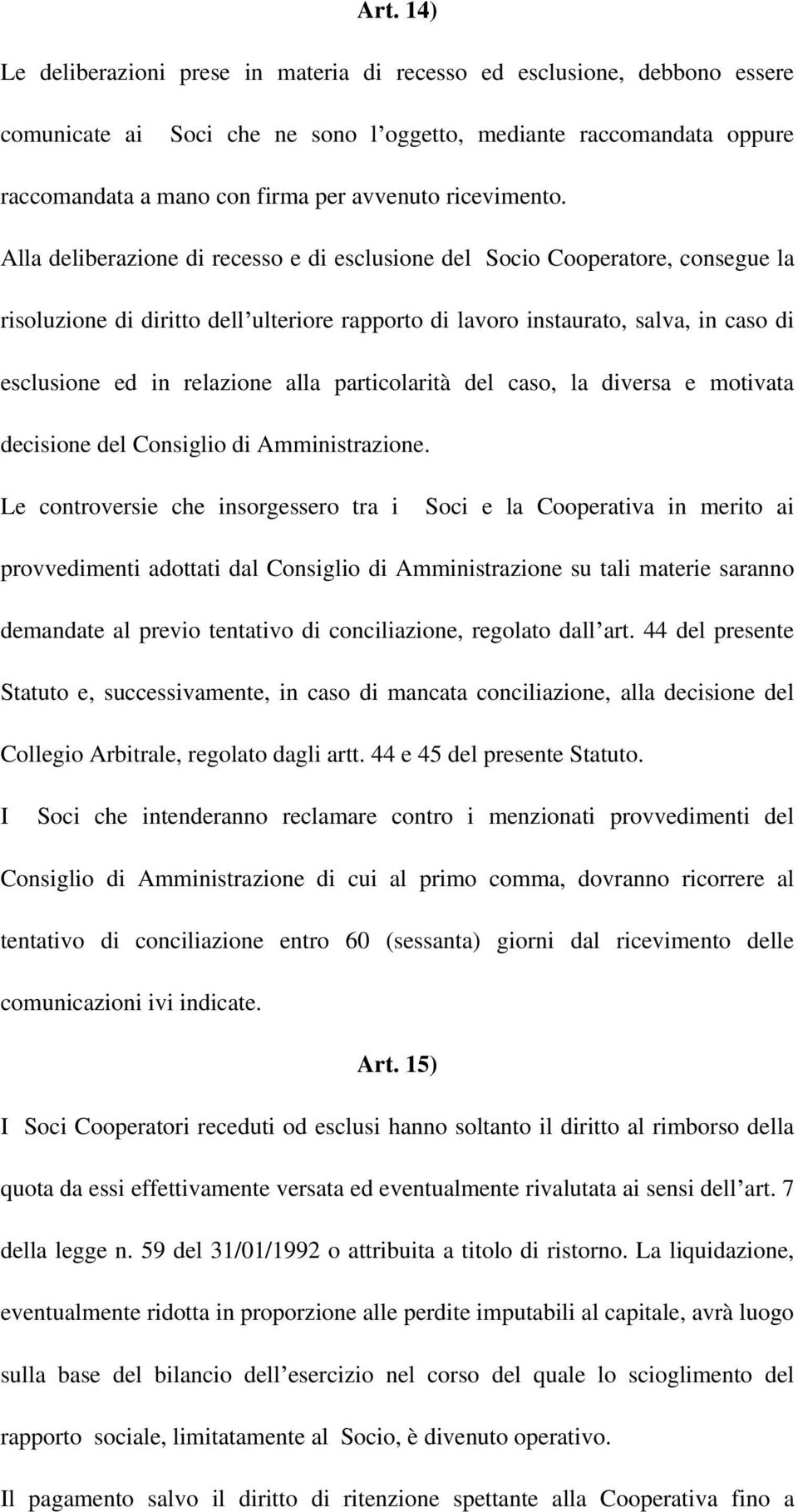 Alla deliberazione di recesso e di esclusione del Socio Cooperatore, consegue la risoluzione di diritto dell ulteriore rapporto di lavoro instaurato, salva, in caso di esclusione ed in relazione alla