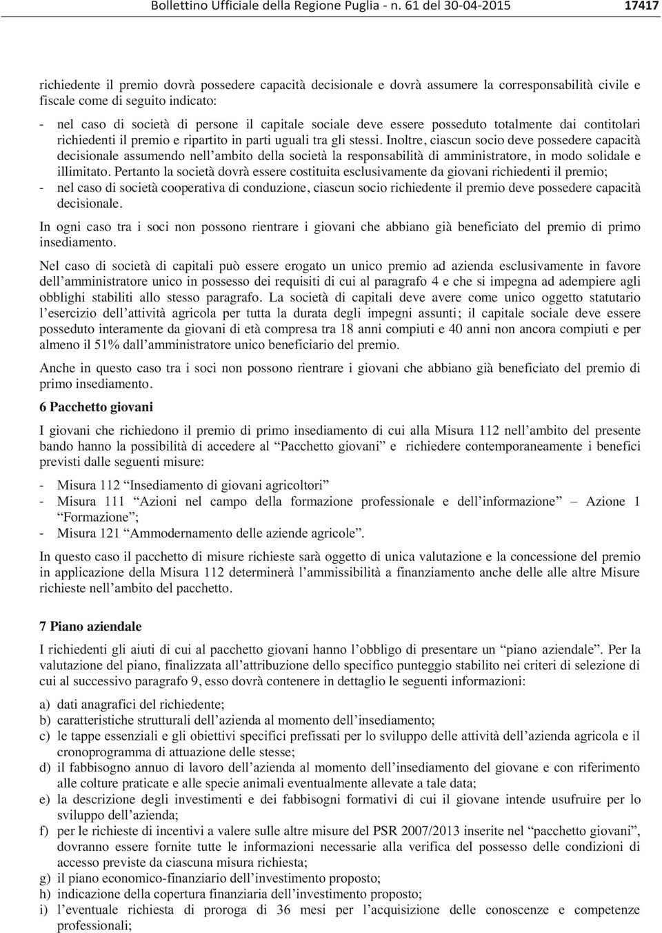 capitale sociale deve essere posseduto totalmente dai contitolari richiedenti il premio e ripartito in parti uguali tra gli stessi.